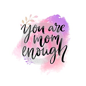 You are mom enough. Support quote, inscriprational saying. Modern brush calligraphy on watercolor paint wash.