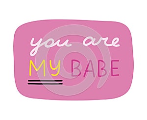 You are my babe. Handwritten lettering phrase about love for others, motivation for yourself. Cute inspirational and