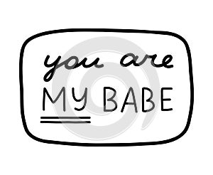 You are my babe. Handwritten lettering phrase about love for others, motivation for yourself. Cute inspirational and