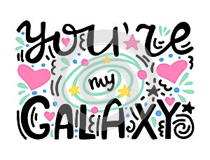 You are my galaxy - unique hand lettered romantic quote. Hand drawn composition with planet and stars. Colorful