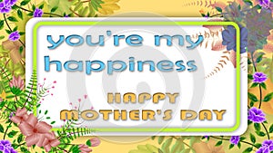 you are my happiness happy mother\'s day greetings text in floral style animation.