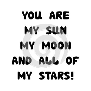 You are my sun, my moon, and all of my stars. Handwritten roundish lettering isolated on white background