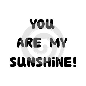 You are my sunshine. Handwritten roundish lettering isolated on white background.