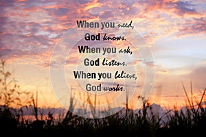 When you need, God knows. When you ask, God listens. When you believe, God works. Believe in God concept on sunset sky background.
