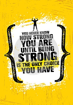 You Never Know How Strong You Are Until Being Strong Is The Only Choice You Have. Inspiring Motivation Quote.