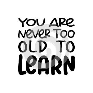 you are never too old to learn black letter quote