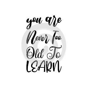 you are never too old to learn black letter quote