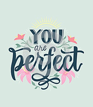 You are perfect. Positive quote with flowers, sun. Hand lettering. Body concept. Motivational text