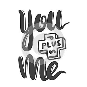 You Plus Me Hand Drawn Lettering for Happy Valentines Day or Wedding Greeting Card. Romantic Quote with Black Letters