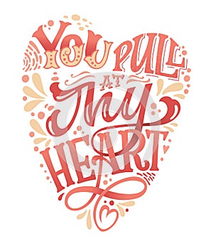 You pull my heart - hand drawn valentines day lettering for print design.