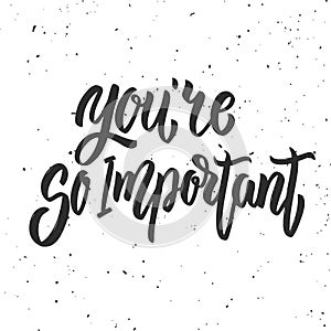 You`re so important. Hand drawn lettering phrase isolated on white background. Motivation quote.