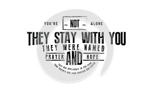 You`re not alone they stay with you they were named prayer and hope