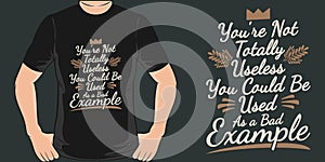You`re Not Totally Useless, You Could Be Used as a Bad Example Funny Typography Quote T-Shirt Design