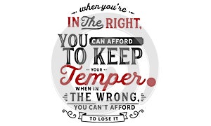 When you`re in the right, you can afford to keep your temper