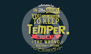 When you`re in the right, you can afford to keep your temper