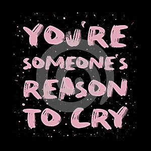 You`re someone`s reason to cry. Funny, mischievous and sarcastic quote, pink colored brush paint font, lettering composition ove