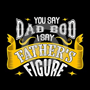 You say Dad bod i say Father s Figure. Fathers Day Quotes good for T Shirt and Print Design