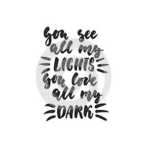 You see all my lights you love all my dark - hand drawn lettering quote isolated on the white background. Fun brush ink