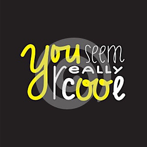 You seem really cool - inspire and motivational quote. Handwritten welcome greeting phrase.