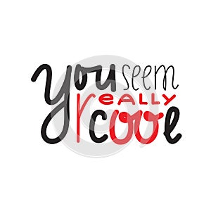 You seem really cool - inspire and motivational quote. Handwritten welcome greeting phrase. Print