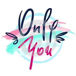 Only You -simple love phrase. Hand drawn beautiful lettering on watercolor background. Perfect for valentine day