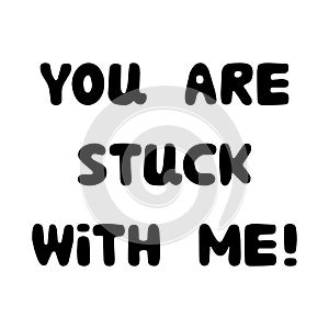 You are stuck with me. Handwritten roundish lettering isolated on white background.