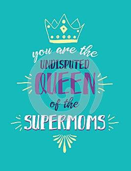 You are the Undisputed Queen of the Supermoms