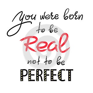 You were born to be real not to be perfect