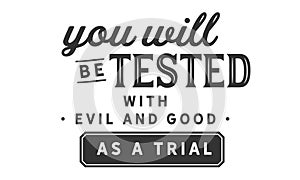 You will be tested with evil and good as a trial