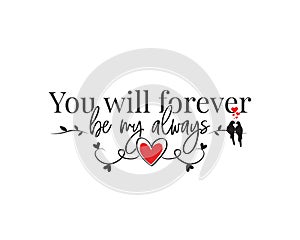 You will forever be my always, vector, wording design, lettering. Wall decals, wall art work. Beautiful love quotes photo