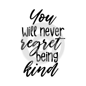 You will never regret being kind