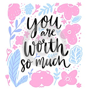 You worth so mush. Inspirational quote, support saying. Modern brush lettering and floral frame.