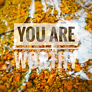 You are worthy, is a amazing words ever.