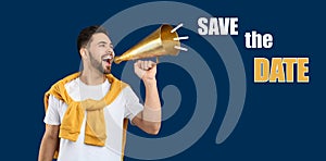 Young man with megaphone and phrase SAVE THE DATE on background