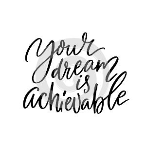 Your dream is achievable. Motivational quote, handwritten calligraphy for inspirational posters and cards. Black text