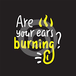 Are your ears burning? - inspire motivational quote. Hand drawn lettering. photo