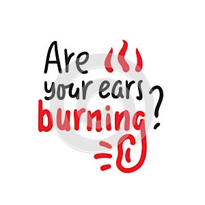Are your ears burning? - inspire motivational quote. Hand drawn lettering. Youth slang, idiom. Print photo
