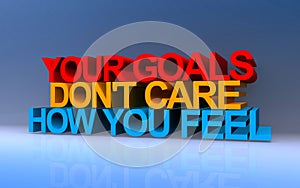 Your goals don`t care how you feel on blue