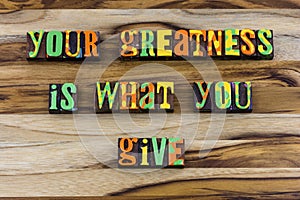 Your greatness give kindness caring help quality support