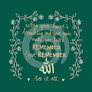 When your heart is breaking And your pain makes you fall Remember just remember Allah Sees it all.