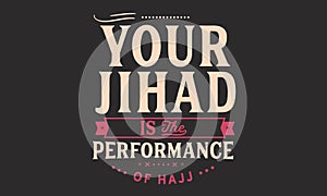 Your jihad is the performance of hajj