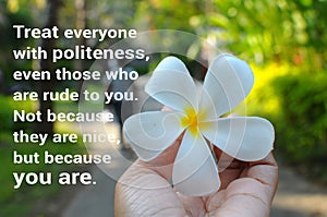 Treat everyone with politeness, even those who are rude to you. Note because they are nice, but because you are. photo