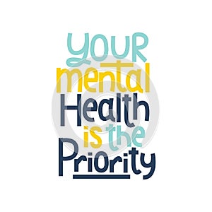Your mental health is the priority typography poster. Mental illness lettering inspirational quote. Mental health quote concept