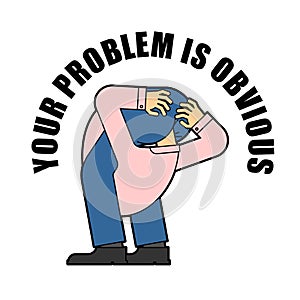 Your problem is obvious. Guy with his head up his own ass