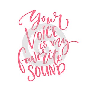 Your voice is my favorite sound. Love quote for Valentine`s day card. Modern calligraphy isolated on white background