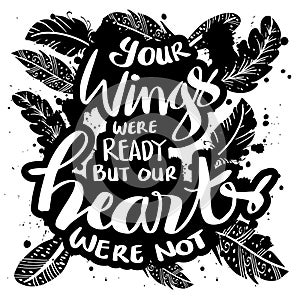 Your wings were ready but our hearts were not. Motivational quote.