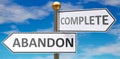 Abandon and complete as different choices in life - pictured as words Abandon, complete on road signs pointing at opposite ways to