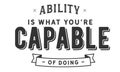 Ability is what you`re capable of doing