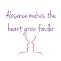 Absence makes the heart grow fonder- old English proverb