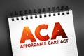 ACA Affordable Care Act - comprehensive health insurance reforms and tax provisions, acronym text on notepad